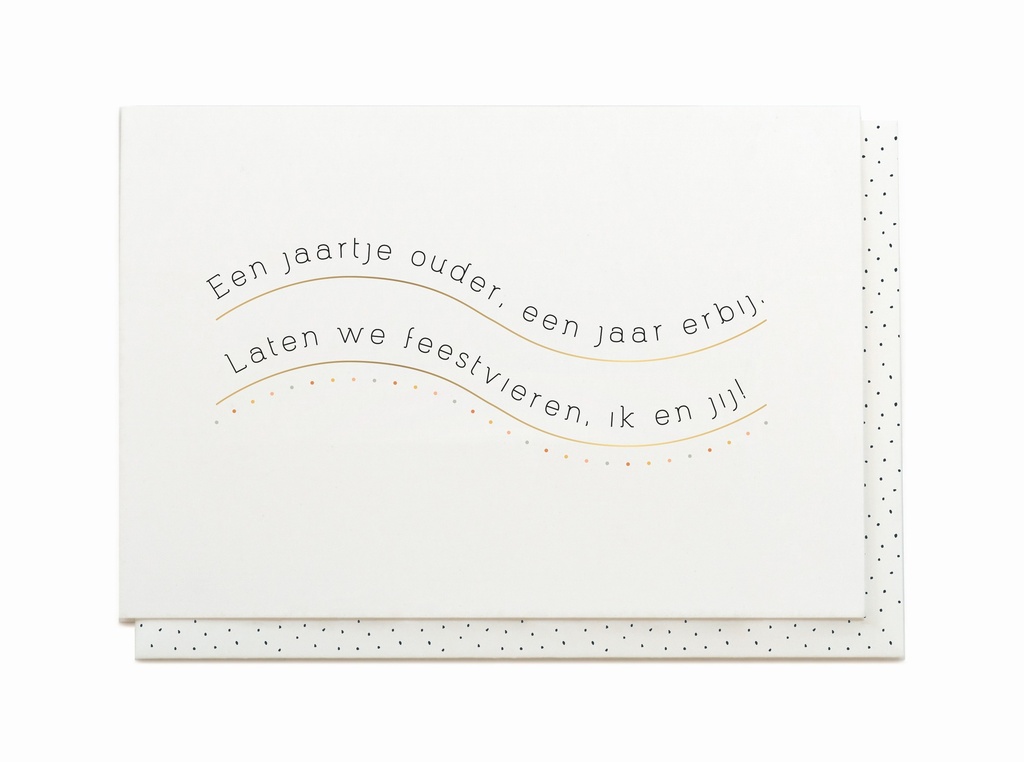 EEN JAARTJE OUDER, EEN JAAR ERBIJ. LATEN WE FEESTVIEREN, IK EN JIJ!