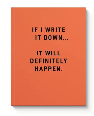 NOTEBOOK A5 IF I WROTE IT DOWN... IT WILL DEFINITELY HAPPEN.