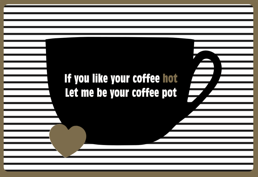 IF YOU LIKE YOUR COFFE HOT LET ME BE YOUR COFFEE POT