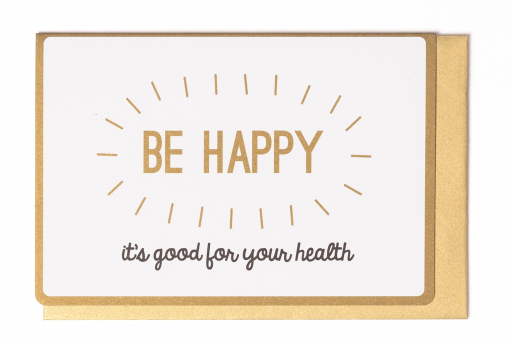 BE HAPPY IT'S GOOD FOR YOUR HEALTH