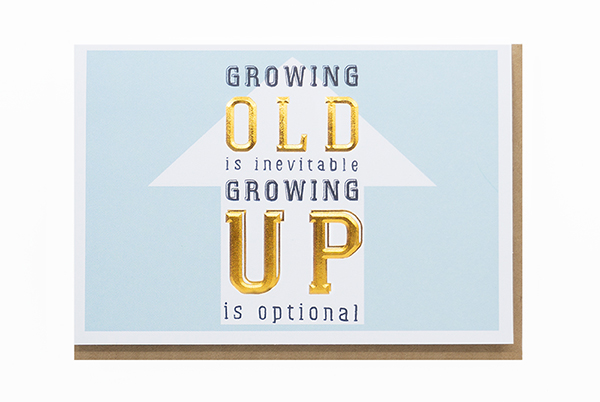 GROWING OLD IS INEVITABLE GROWING UP IS OPTIONAL
