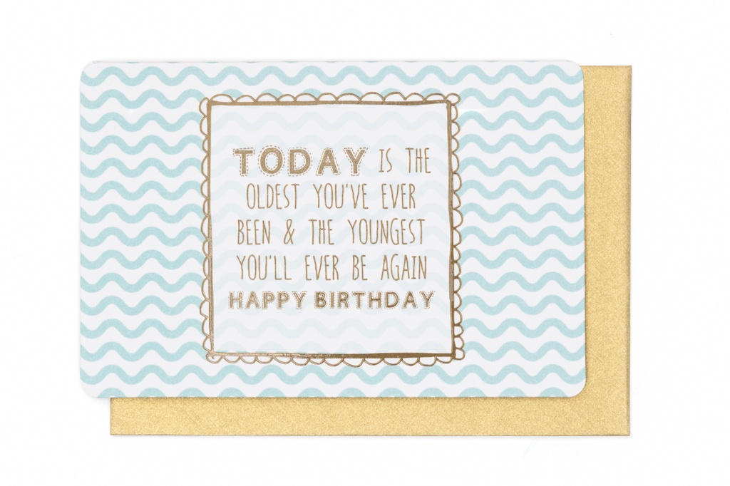 TODAY IS THE OLDEST YOU'VE EVER BEEN & THE YOUNGEST YOU'LL EVER BE AGAIN